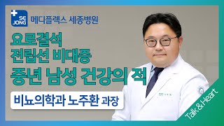 세종 Talk&Heart 07 '중년 남성이라면 요로결석, 전립선 비대증 주의하세요!' 인천세종병원 비뇨의학과_노주환 과장