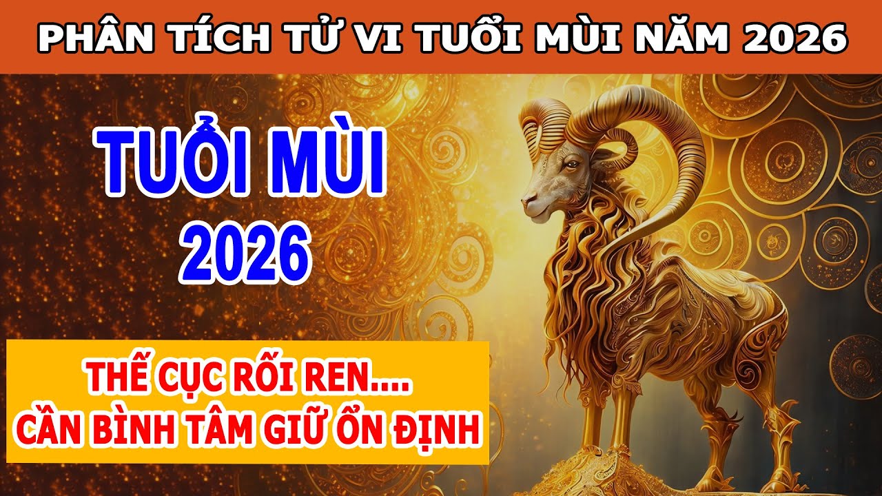 Tuổi Mùi Năm 2026 Sẽ Gặp MAY MẮN Hay KHÓ KHĂN? Phân Tích Tử Vi Tuổi Mùi Năm Bính Ngọ 2026