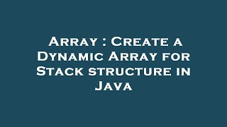 Array : Create a Dynamic Array for Stack structure in Java