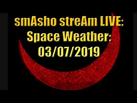 smAsho streAm LIVE: Space Weather: 03/07/2019