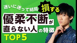 迷いに迷って結局損する【優柔不断が直らない人】の特徴TOP5