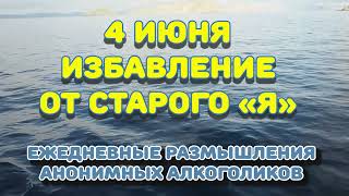 4 июня.ИЗБАВЛЕНИЕ ОТ СТАРОГО «Я». Ежедневные размышления Анонимных Алкоголиков