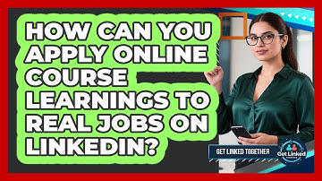 How Can You Apply Online Course Learnings To Real Jobs On LinkedIn? - Get Linked Together