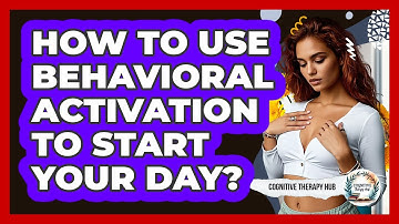 How To Use Behavioral Activation To Start Your Day? - Cognitive Therapy Hub