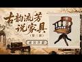西风东渐的大变局！两种文化擦出火花 近代家具迎来发展新篇章！《百家讲坛》 古韵流芳说家具（第三部） 14 兼容并蓄 20260527 | CCTV百家讲坛官方频道