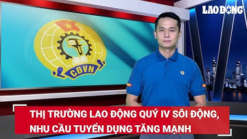 Bản tin công đoàn: Thị trường lao động quý IV sôi động, nhu cầu tuyển dụng tăng mạnh | Báo Lao Động
