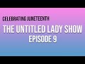 The Untitled Lady Show: Episode 9 - Celebrating Juneteenth