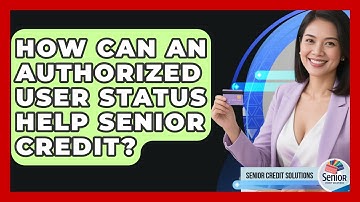 How Can An Authorized User Status Help Senior Credit? - Senior Credit Solutions