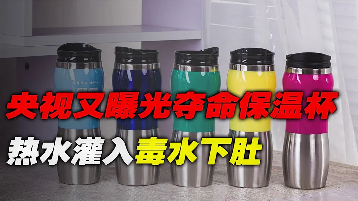 央视曝光“夺命保温杯”，热水进毒水出，商家的花招你接的住吗？ - 天天要闻