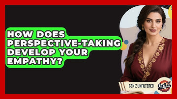How Does Perspective-taking Develop Your Empathy? - Gen Z Unfiltered