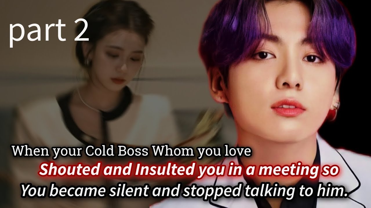 part 2 ( when your cold Boss whom you love shouted and insulted you in a meeting so you became -