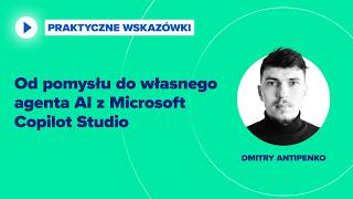 Od pomysłu do własnego agenta AI z Microsoft Copilot Studio