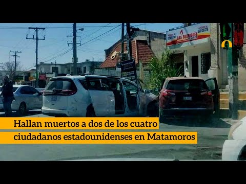 Encuentran muertos a dos de los cuatro estadounidenses secuestrados en Matamoros
