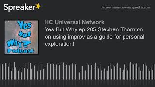 Yes But Why Ep 205 Stephen Thornton On Using Improv As A Guide For Personal Exploration