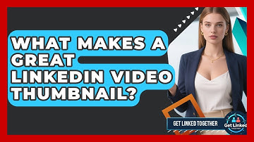 What Makes A Great LinkedIn Video Thumbnail? - Get Linked Together