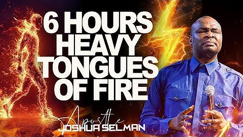 6 HOURS HEAVY TONGUES OF FIRE || APOSTLE JOSHUA SELMAN