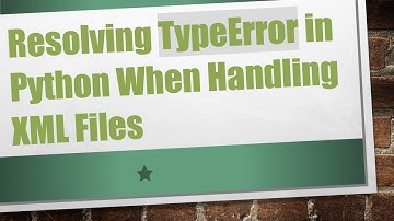 Resolving TypeError in Python When Handling XML Files