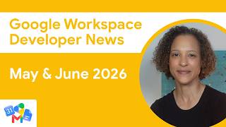 Google Workspace Developer News: May & June 2026 Top Updates