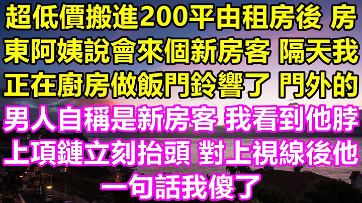 超低价搬进200平的出租房后，房东阿姨告诉我有新房客，第二天我在做饭时门铃响了，门外一名男子自称是新房客，我看到他脖子上的项链，抬头对上视线后，他的一句话让我愣住了。