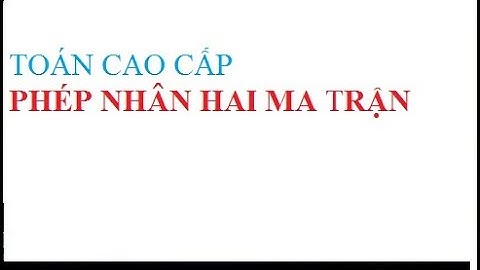 Phép nhân 2 ma trận toán cao cấp năm 2024