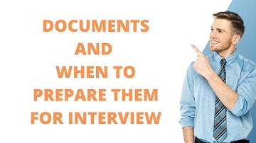 Documents and When to Prepare Them for Interview