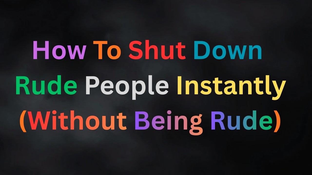 How To Shut Down Rude People Instantly (Without Being Rude)