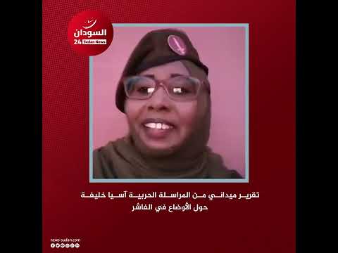 تقرير ميداني من المراسلة الحربية آسيا خليفة حول الأوضاع في الفاشر
