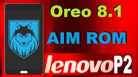 How To Update Android Oreo 8.1 On Lenovo P2 (AIM Custom Rom)