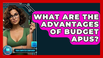 What Are The Advantages Of Budget APUs? - Your Computer Companion