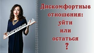 ДИСКОМФОРТНЫЕ ОТНОШЕНИЯ: уйти или остаться?