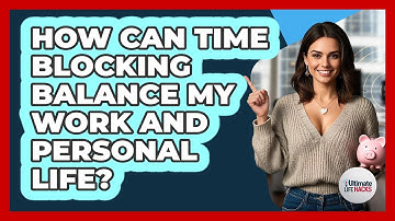 How Can Time Blocking Balance My Work And Personal Life? - Ultimate Life Hacks