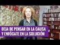 Deja de pensar en la causa y enfócate en la solución