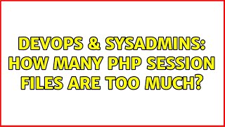 DevOps & SysAdmins: How many PHP session files are too much? (2 Solutions!!) Details