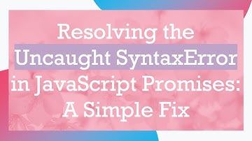 Resolving the Uncaught SyntaxError in JavaScript Promises: A Simple Fix