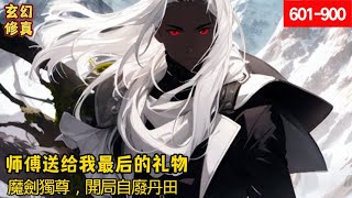 第601-900集 《师傅送给我最后的礼物》《魔劍獨尊，開局自廢丹田》师傅临死前，让我自废修为，为他守孝五年，竟没想到，这是师傅送给我最后的礼物!