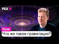 Сергей Попов о том, как наука пытается объяснить феномен гравитации