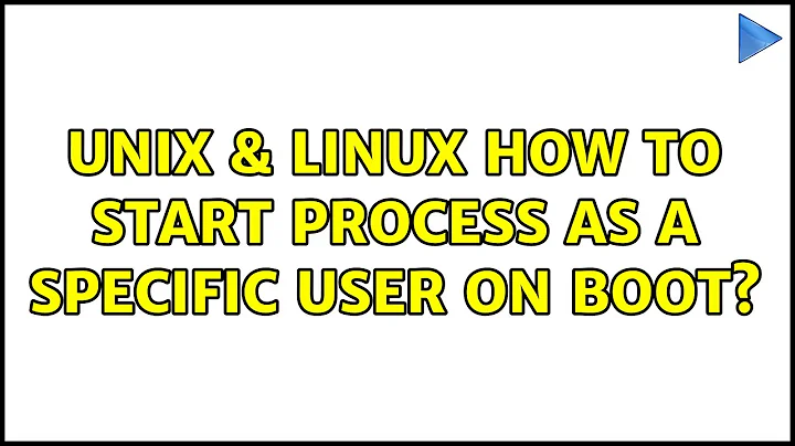 Unix & Linux: How to start process as a specific user on boot? (2 Solutions!!)