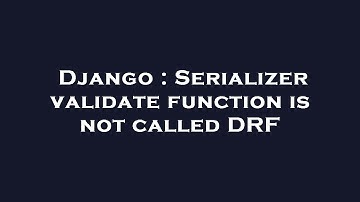 Django : Serializer validate function is not called DRF