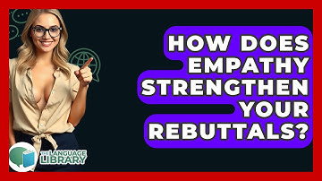 How Does Empathy Strengthen Your Rebuttals? - The Language Library