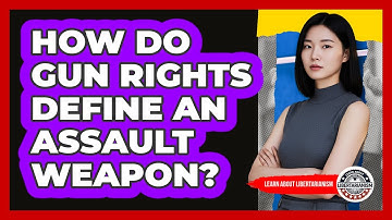 How Do Gun Rights Define An Assault Weapon? - Learn About Libertarianism
