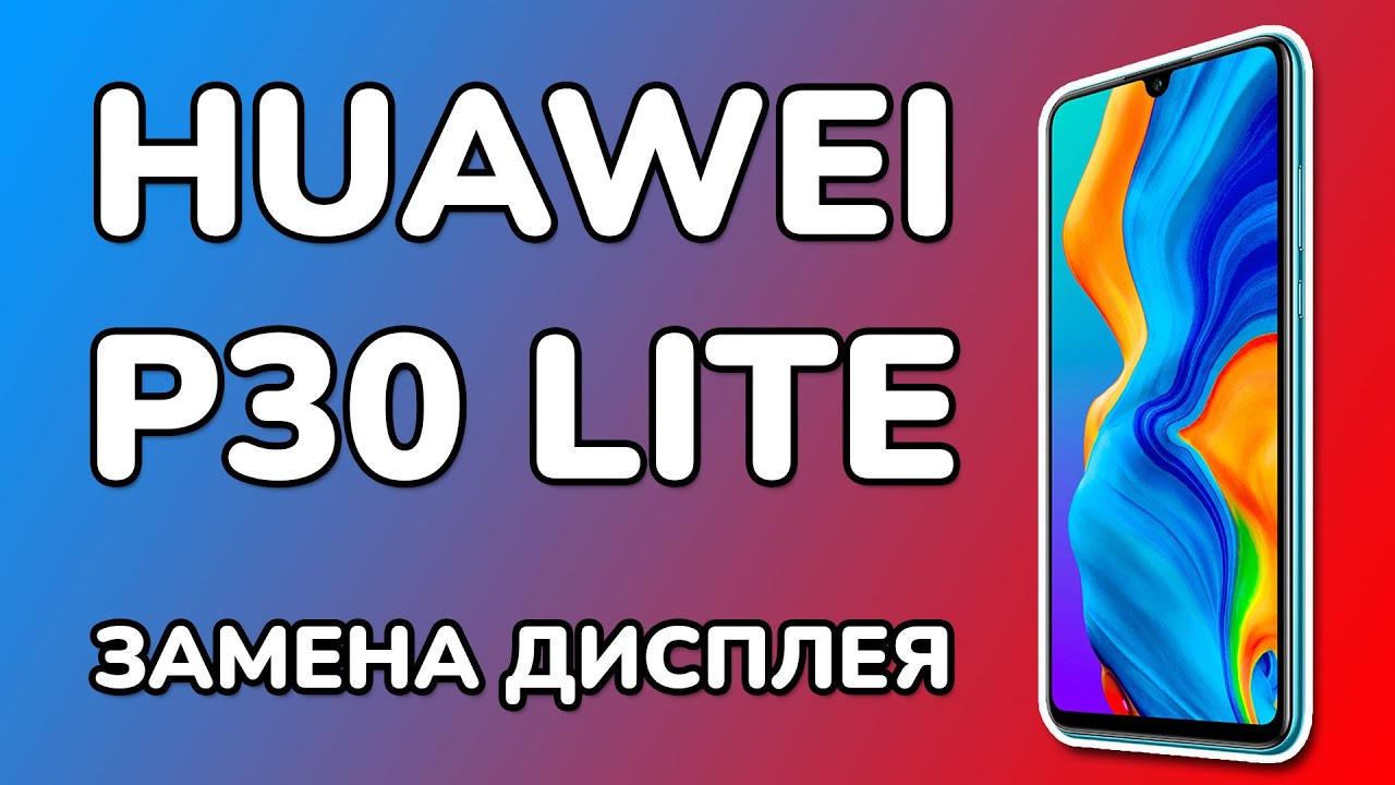 Разборка Huawei P30 Lite и замена дисплея - ХУАВЕЙ П30 ЛАЙТ - YouTube