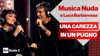 MUSICA NUDA e Luca Barbarossa dal vivo - UNA CAREZZA IN UN PUGNO