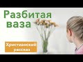 Разбитая  ваза  Христианский рассказ