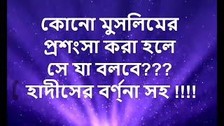 কোনো মুসলিমের প্রশংসা করা হলে সে যা বলবে??? হাদীসের বর্ণ্না সহ !!!!