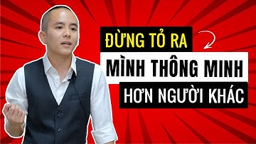 Đừng tỏ ra mình thông minh hơn người khác | Kỹ năng giao tiếp