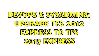 DevOps & SysAdmins: Upgrade TFS 2012 Express to TFS 2013 Express (3 Solutions!!)