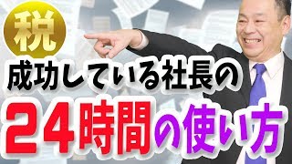 【経営】成功している社長の「正しい24時間の使い方」を税理士が解説【事業計画書や経営計画よりもっとお客様に目を向けよう】