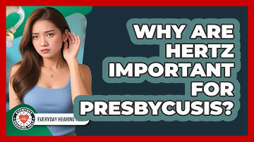 Why Are Hertz Important For Presbycusis? - Everyday Hearing Help