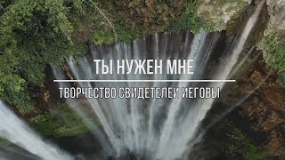 Ты нужен мне ТВОРЧЕСТВО СВИДЕТЕЛЕЙ ИЕГОВЫ