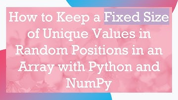 How to Keep a Fixed Size of Unique Values in Random Positions in an Array with Python and NumPy